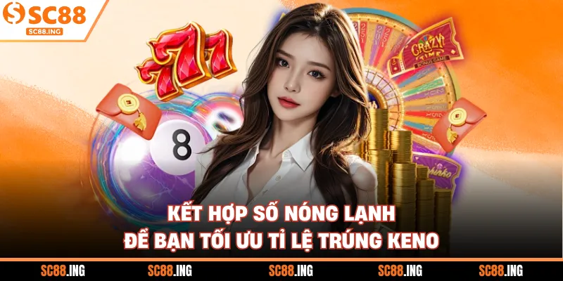 Kết hợp số nóng lạnh để bạn tối ưu tỉ lệ trúng Keno