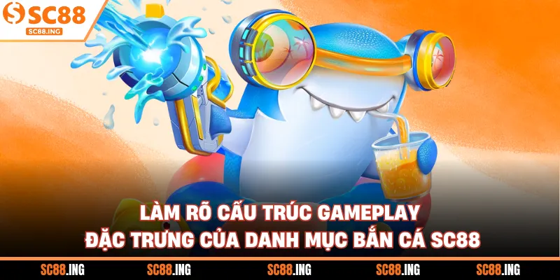 Làm rõ cấu trúc gameplay đặc trưng của danh mục bắn cá SC88
